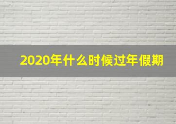 2020年什么时候过年假期