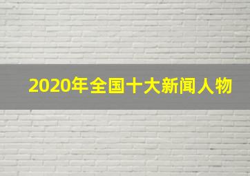 2020年全国十大新闻人物