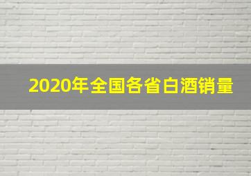 2020年全国各省白酒销量