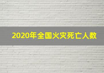 2020年全国火灾死亡人数