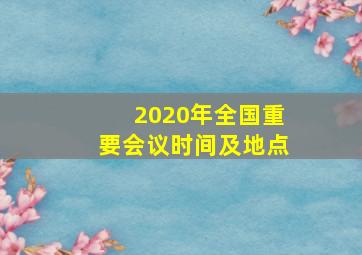 2020年全国重要会议时间及地点