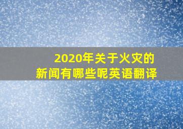 2020年关于火灾的新闻有哪些呢英语翻译