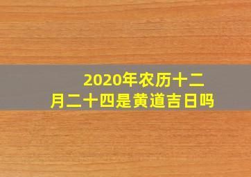 2020年农历十二月二十四是黄道吉日吗