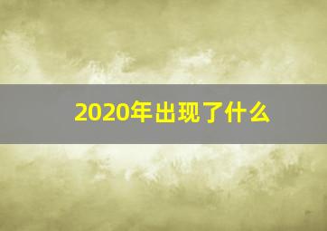 2020年出现了什么