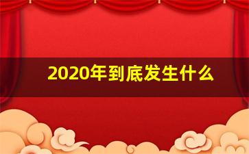 2020年到底发生什么