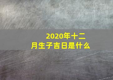 2020年十二月生子吉日是什么