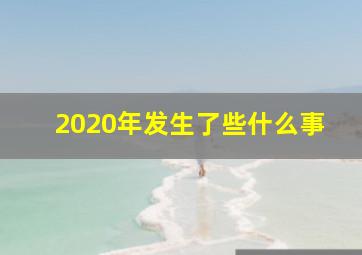 2020年发生了些什么事