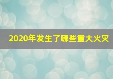 2020年发生了哪些重大火灾