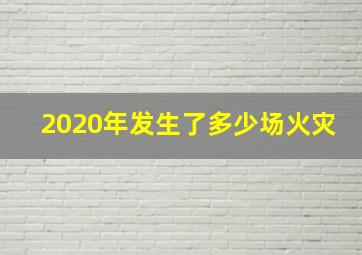 2020年发生了多少场火灾