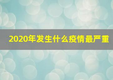 2020年发生什么疫情最严重