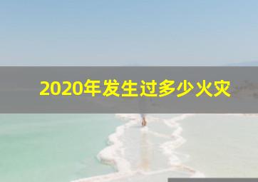 2020年发生过多少火灾