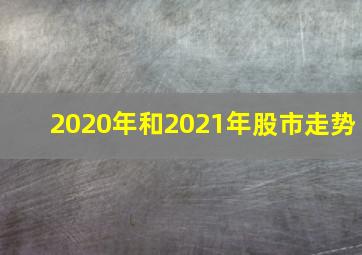 2020年和2021年股市走势