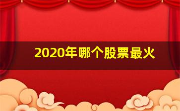 2020年哪个股票最火