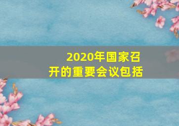 2020年国家召开的重要会议包括