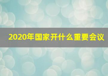 2020年国家开什么重要会议