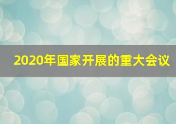 2020年国家开展的重大会议