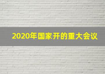 2020年国家开的重大会议