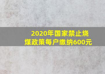 2020年国家禁止烧煤政策每户缴纳600元