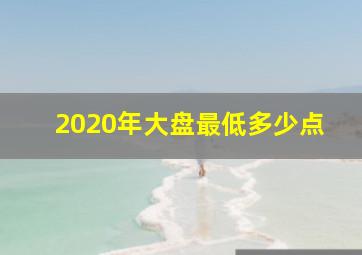 2020年大盘最低多少点