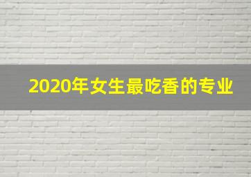 2020年女生最吃香的专业