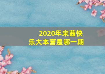 2020年宋茜快乐大本营是哪一期