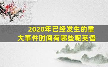 2020年已经发生的重大事件时间有哪些呢英语