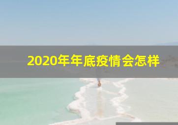 2020年年底疫情会怎样