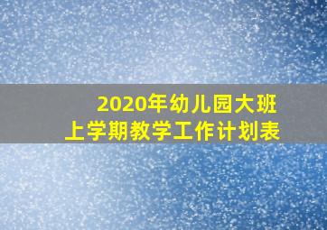 2020年幼儿园大班上学期教学工作计划表