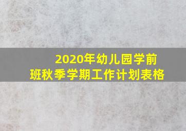 2020年幼儿园学前班秋季学期工作计划表格