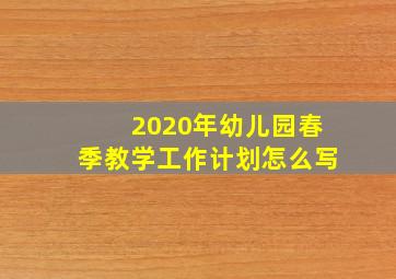 2020年幼儿园春季教学工作计划怎么写