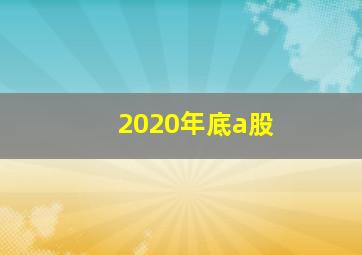 2020年底a股