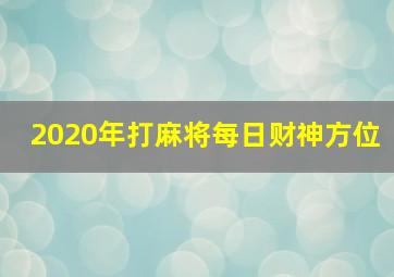 2020年打麻将每日财神方位