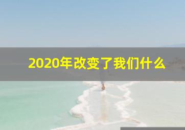 2020年改变了我们什么