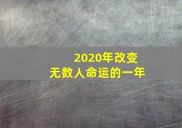 2020年改变无数人命运的一年