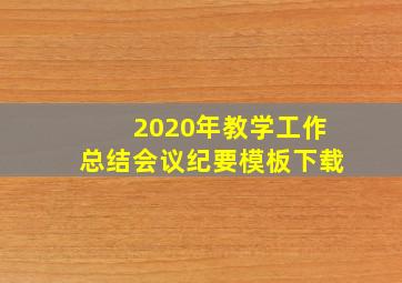 2020年教学工作总结会议纪要模板下载