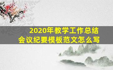 2020年教学工作总结会议纪要模板范文怎么写