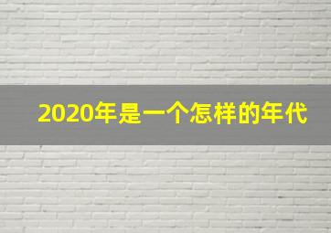 2020年是一个怎样的年代