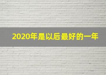 2020年是以后最好的一年