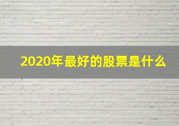 2020年最好的股票是什么