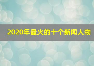 2020年最火的十个新闻人物