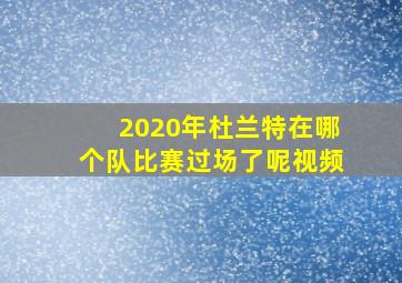 2020年杜兰特在哪个队比赛过场了呢视频