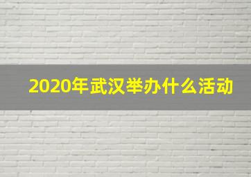 2020年武汉举办什么活动