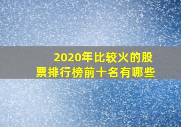 2020年比较火的股票排行榜前十名有哪些