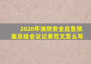 2020年消防安全应急预案总结会议记录范文怎么写