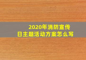 2020年消防宣传日主题活动方案怎么写