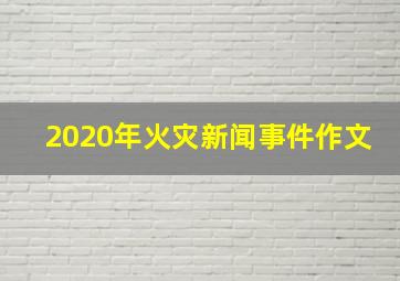 2020年火灾新闻事件作文