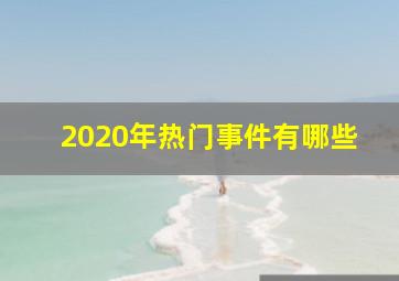 2020年热门事件有哪些