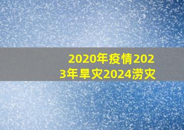 2020年疫情2023年旱灾2024涝灾