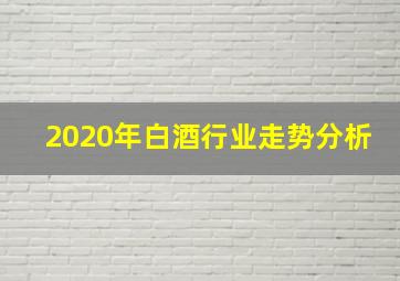 2020年白酒行业走势分析