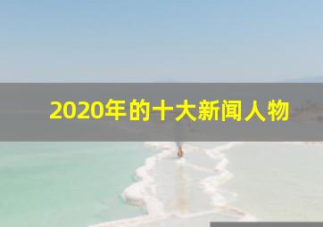 2020年的十大新闻人物